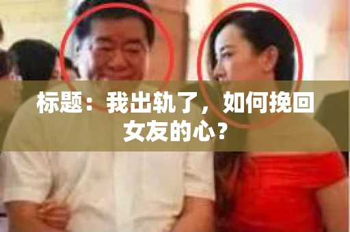 标题：我出轨了，如何挽回女友的心？