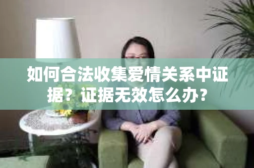 如何合法收集爱情关系中证据?证据无效怎么办? 如何合法收集爱情关系中证据?证据无效怎么办?