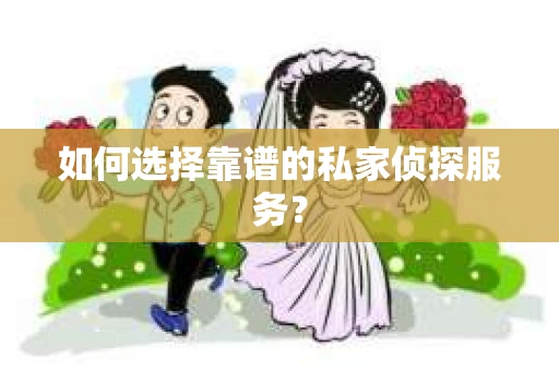如何选择靠谱的私家侦探服务? 如何选择靠谱的私家侦探服务?