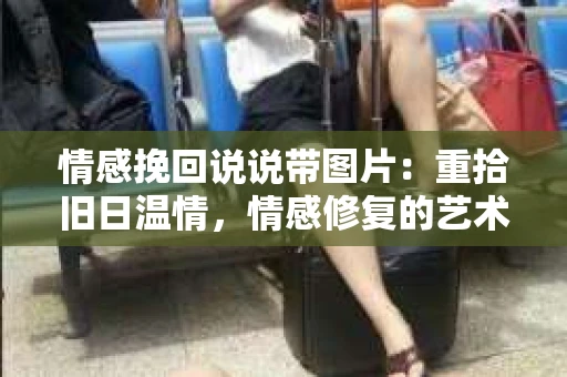 情感挽回说说带图片：重拾旧日温情，情感修复的艺术