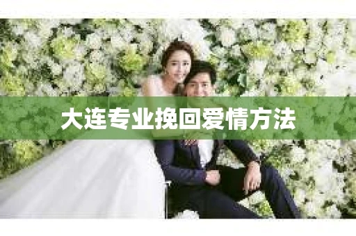 大连专业挽回爱情方法