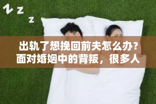 出轨了想挽回前夫怎么办？面对婚姻中的背叛，很多人都会感到痛苦和无助。但生活总是充满了转机，如果你真心想要挽回前夫，那么以下这些方法或许能给你一些启示。
