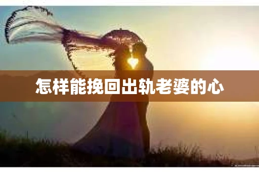 怎样能挽回出轨老婆的心