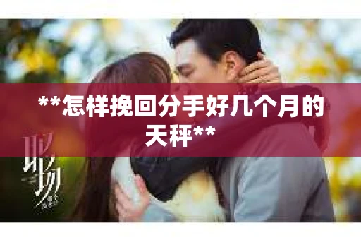 **怎样挽回分手好几个月的天秤**