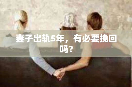 妻子出轨5年,有必要挽回吗? 妻子出轨5年,有必要挽回吗?