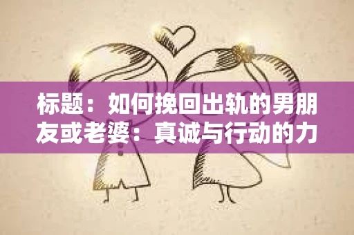 标题：如何挽回出轨的男朋友或老婆：真诚与行动的力量