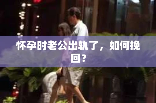 怀孕时老公出轨了，如何挽回？