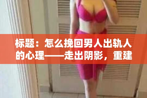 标题：怎么挽回男人出轨人的心理——走出阴影，重建信任