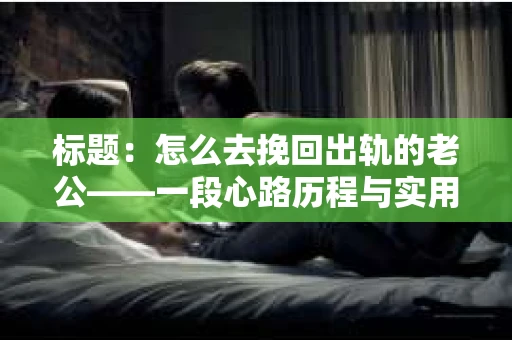 标题：怎么去挽回出轨的老公——一段心路历程与实用建议