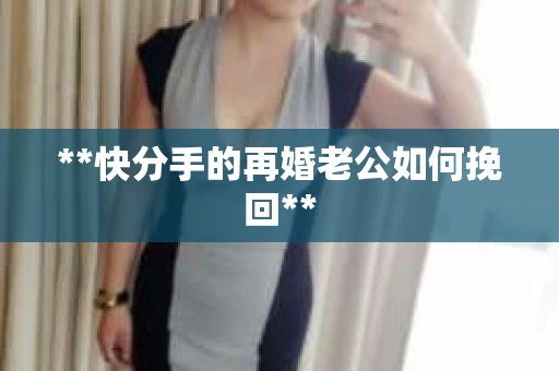 **快分手的再婚老公如何挽回**
