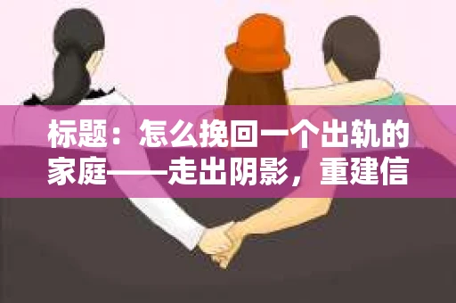 标题：怎么挽回一个出轨的家庭——走出阴影，重建信任之路