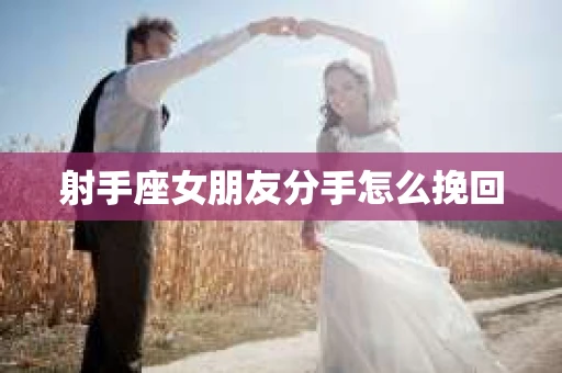 射手座女朋友分手怎么挽回