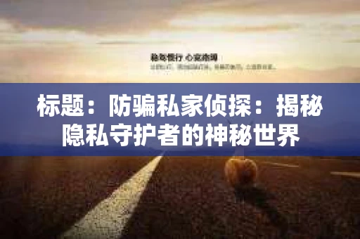 标题：防骗私家侦探：揭秘隐私守护者的神秘世界