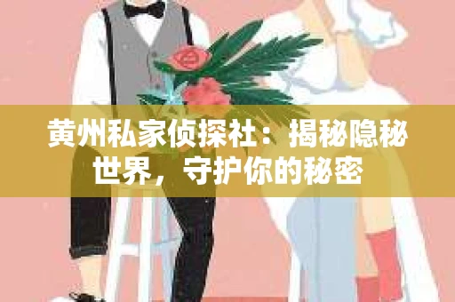 黄州私家侦探社：揭秘隐秘世界，守护你的秘密