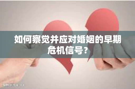 如何察觉并应对婚姻的早期危机信号？