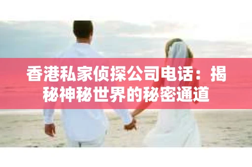 香港私家侦探公司电话：揭秘神秘世界的秘密通道