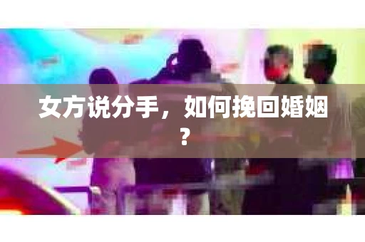 女方说分手，如何挽回婚姻？