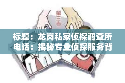 标题：龙岗私家侦探调查所电话：揭秘专业侦探服务背后的故事