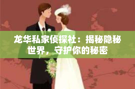 龙华私家侦探社：揭秘隐秘世界，守护你的秘密