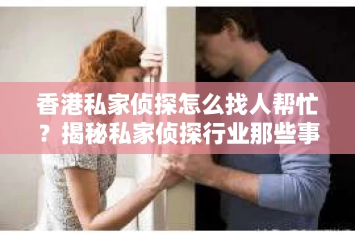 香港私家侦探怎么找人帮忙?揭秘私家侦探行业那些事儿 香港私家侦探怎么找人帮忙?揭秘私家侦探行业那些事儿