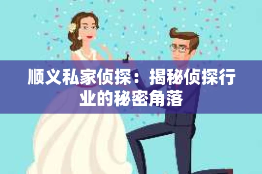 顺义私家侦探：揭秘侦探行业的秘密角落