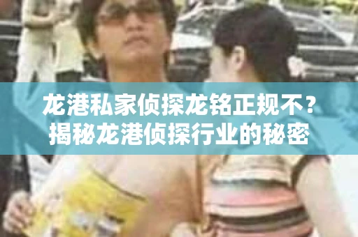 龙港私家侦探龙铭正规不？揭秘龙港侦探行业的秘密