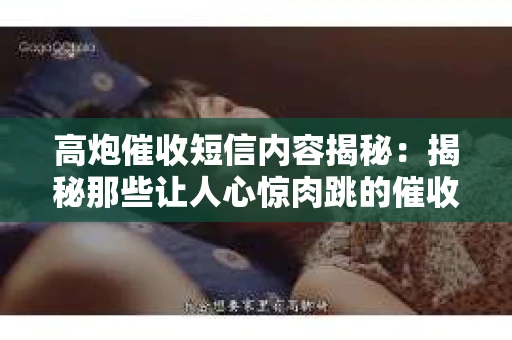 高炮催收短信内容揭秘:揭秘那些让人心惊肉跳的催收手段 高炮催收短信内容揭秘:揭秘那些让人心惊肉跳的催收手段
