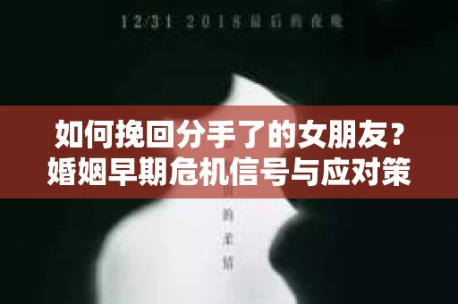 如何挽回分手了的女朋友?婚姻早期危机信号与应对策略 如何挽回分手了的女朋友?婚姻早期危机信号与应对策略
