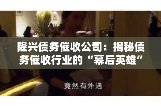 隆兴债务催收公司：揭秘债务催收行业的“幕后英雄”