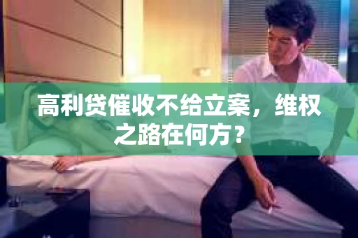 高利贷催收不给立案，维权之路在何方？