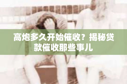 高炮多久开始催收？揭秘贷款催收那些事儿