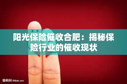 阳光保险催收合肥：揭秘保险行业的催收现状