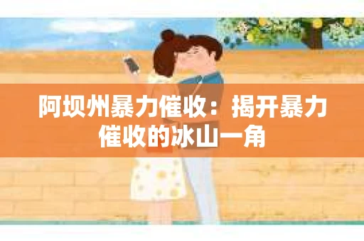 阿坝州暴力催收：揭开暴力催收的冰山一角