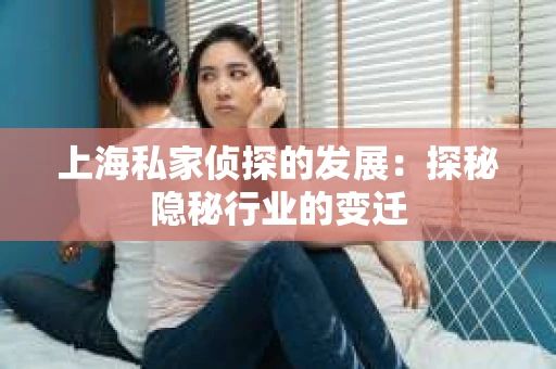 上海私家侦探的发展：探秘隐秘行业的变迁