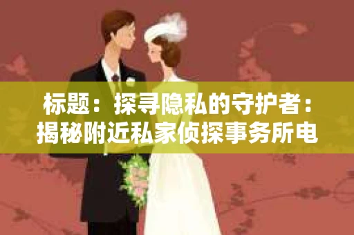 标题：探寻隐私的守护者：揭秘附近私家侦探事务所电话