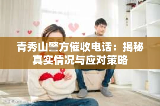 青秀山警方催收电话：揭秘真实情况与应对策略