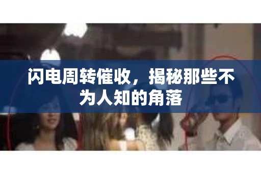 闪电周转催收，揭秘那些不为人知的角落