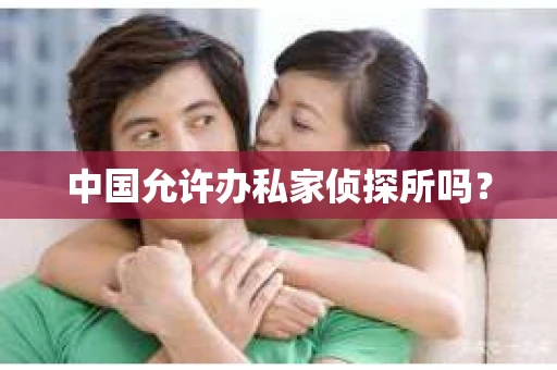 中国允许办私家侦探所吗？