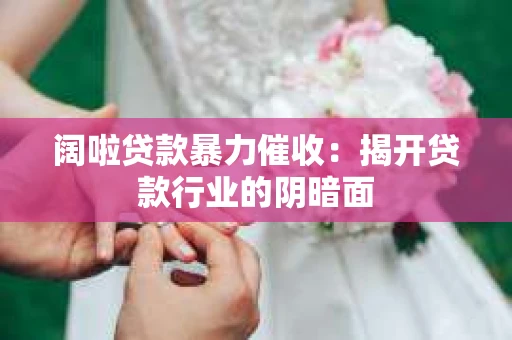 阔啦贷款暴力催收：揭开贷款行业的阴暗面