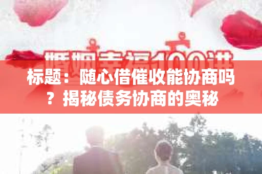 标题：随心借催收能协商吗？揭秘债务协商的奥秘