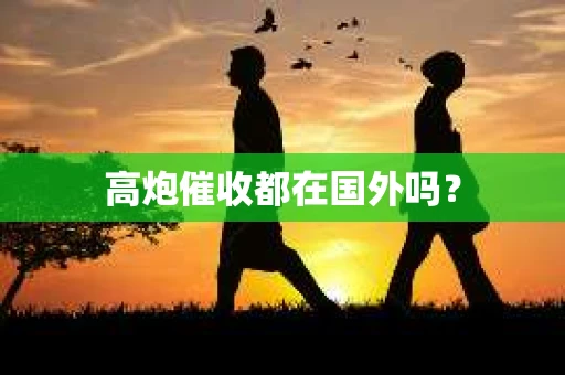 高炮催收都在国外吗？
