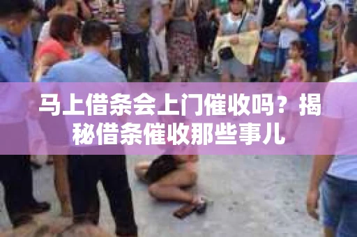 马上借条会上门催收吗？揭秘借条催收那些事儿