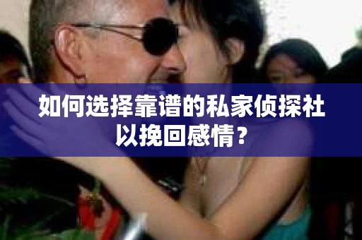 如何选择靠谱的私家侦探社以挽回感情？