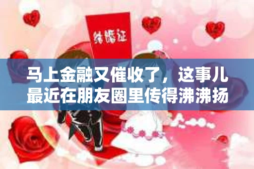 马上金融又催收了，这事儿最近在朋友圈里传得沸沸扬扬。说实话，我也有点好奇，这马上金融到底是怎么回事？催收又是怎么一回事？今天，我就来跟大家聊聊这个话题。