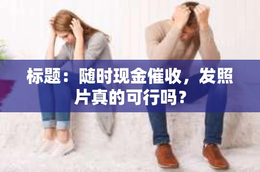 标题：随时现金催收，发照片真的可行吗？