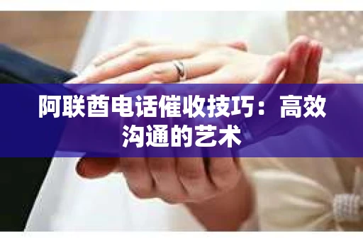 阿联酋电话催收技巧：高效沟通的艺术