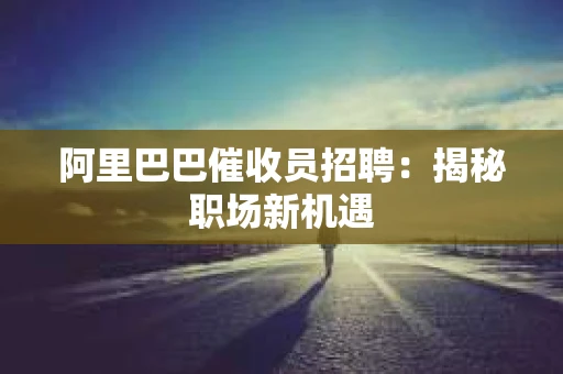 阿里巴巴催收员招聘：揭秘职场新机遇