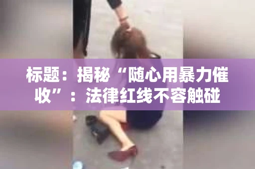标题：揭秘“随心用暴力催收”：法律红线不容触碰