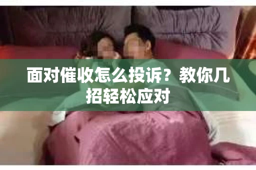 面对催收怎么投诉？教你几招轻松应对