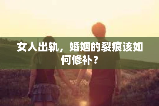 女人出轨，婚姻的裂痕该如何修补？